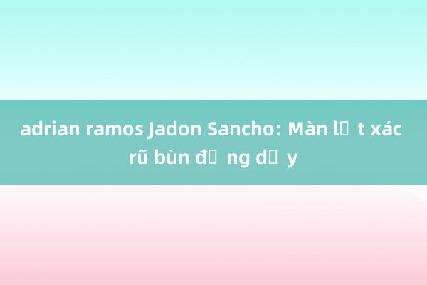 adrian ramos Jadon Sancho: Màn lột xác rũ bùn đứng dậy